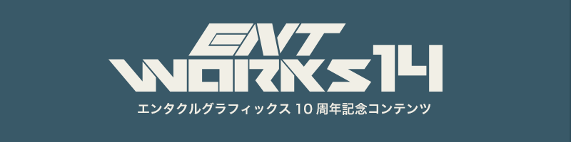 ENTWORKS14 エンタクルグラフィックス10周年記念コンテンツ